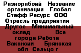 Разнорабоий › Название организации ­ Глобал Стафф Ресурс, ООО › Отрасль предприятия ­ Другое › Минимальный оклад ­ 40 000 - Все города Работа » Вакансии   . Брянская обл.,Сельцо г.